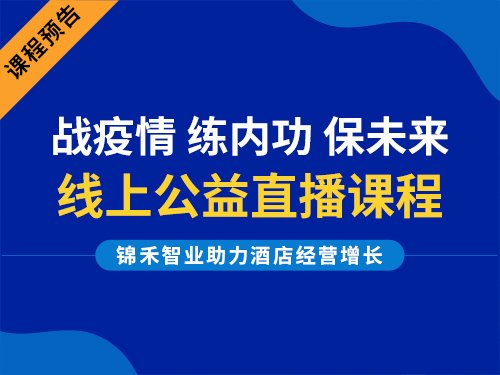 战疫情、练内功、保未来｜锦禾智业线上公益直播课程，助力酒店经营增长